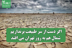اگر دست از سر طبیعت برنداریم شمال هم به روز تهران می افتد