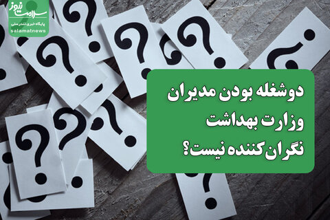 دوشغله بودن مدیران وزارت بهداشت نگران‌کننده نیست؟