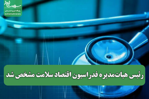 رئیس هیات‌مدیره فدراسیون اقتصاد سلامت مشخص شد