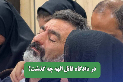 در دادگاه قاتل الهه چه گذشت؟