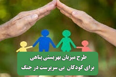طرح میزبان بهزیستی پناهی برای کودکان  بی سرپرست در جنگ