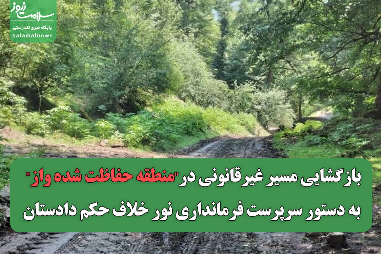 بازگشایی مسیر غیرقانونی در"منطقه حفاظت شده واز" به دستور سرپرست فرمانداری نور خلاف حکم دادستان