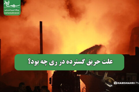 علت حریق گسترده در ری چه بود؟