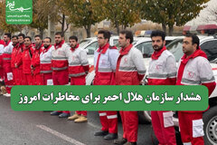 هشدار سازمان هلال احمر برای مخاطرات امروز
