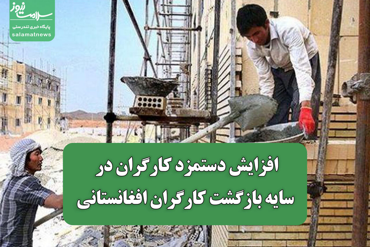 افزایش دستمزد کارگران در سایه بازگشت کارگران افغانستانی