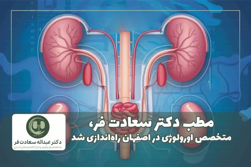 مطب دکتر سعادت فر، متخصص اورولوژی در اصفهان راه اندازی شد