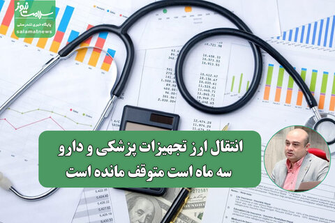 انتقال ارز تجهیزات پزشکی و دارو سه ماه است متوقف مانده است