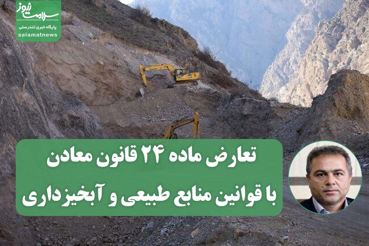 تعارض ماده ۲۴ قانون معادن با قوانین منابع طبیعی و آبخیزداری/ ضرورت انجام ارزیابی‌های جامع اثرات محیط زیستی و اجتماعی پیش از صدور هرگونه مجوز معدنی