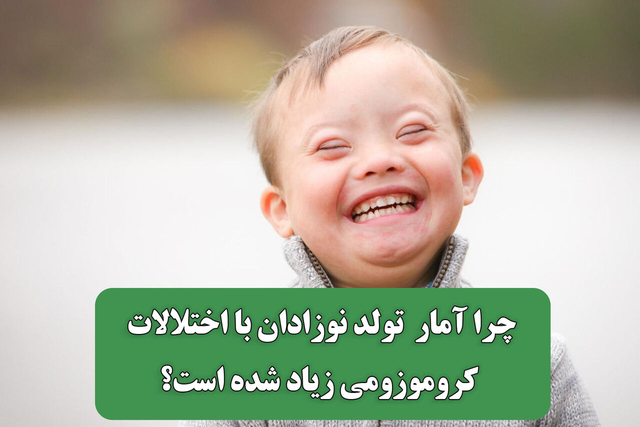 چرا آمار  تولد نوزادان با اختلالات کروموزومی زیاد شده است؟