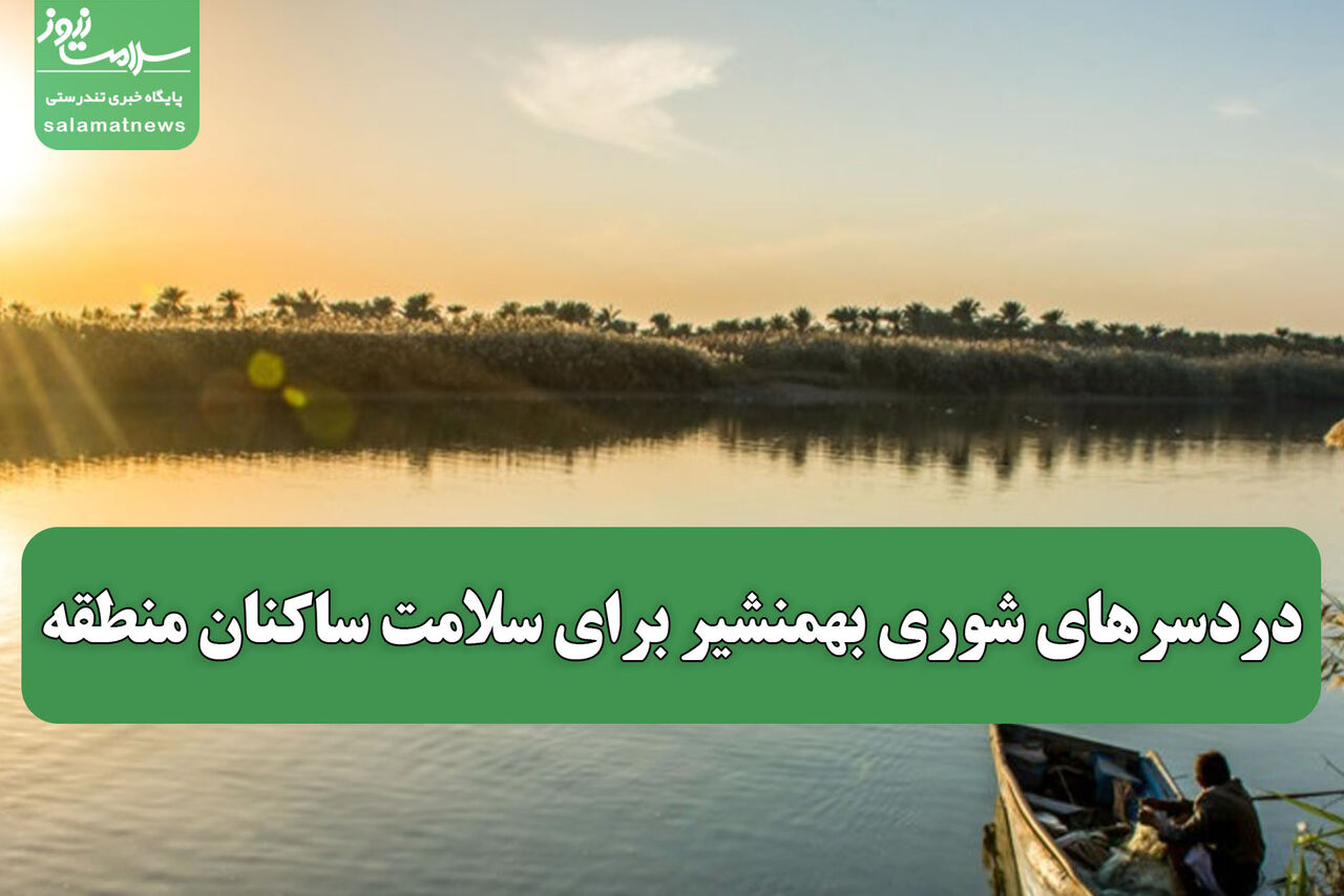 دردسرهای شوری بهمنشیر برای سلامت ساکنان منطقه دردسرهای شوری بهمنشیر برای سلامت ساکنان منطقه