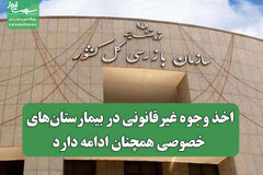 اخذ وجوه غیرقانونی در بیمارستان‌های خصوصی همچنان ادامه دارد