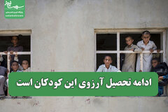 ادامه تحصیل آرزوی این کودکان است