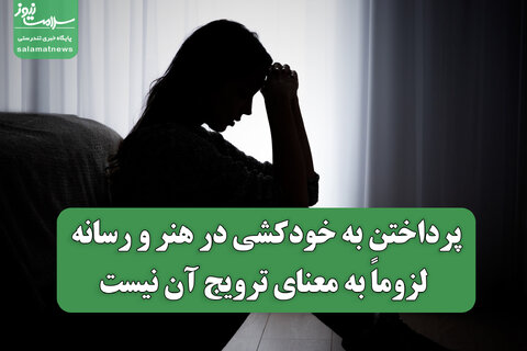 پرداختن به خودکشی در هنر و رسانه لزوماً به معنای ترویج آن نیست