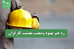 رد خبر بهبود وضعیت معیشت کارگران