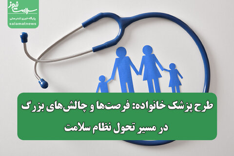 طرح پزشک خانواده: فرصت‌ها و چالش‌های بزرگ در مسیر تحول نظام سلامت