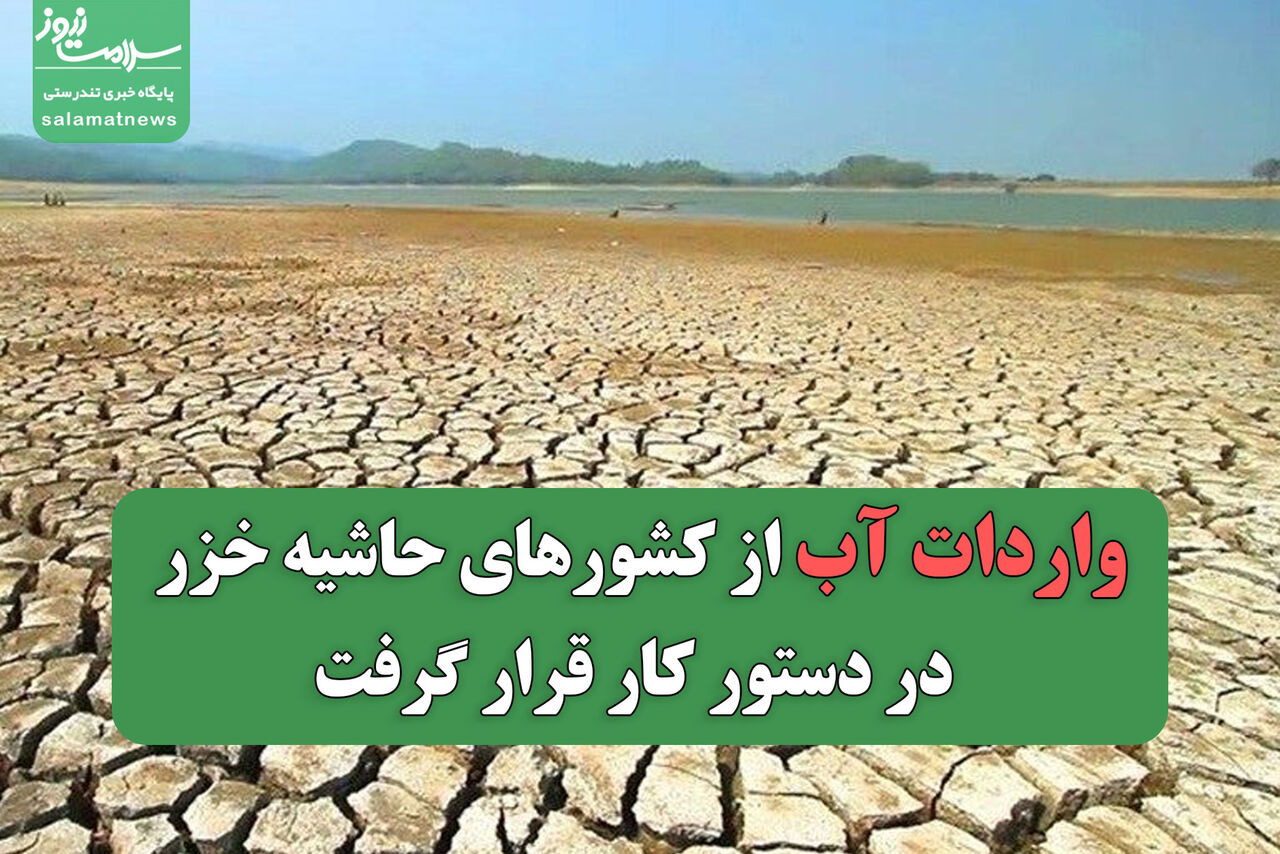 واردات آب از کشورهای حاشیه خزر در دستور کار قرار گرفت