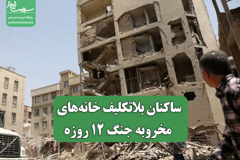 ساکنان بلاتکلیف خانه‌های مخروبه جنگ 12 روزه