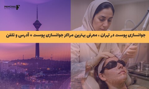 جوانسازی پوست در تهران ، معرفی مراکز مجاز جوانسازی پوست + آدرس و تلفن