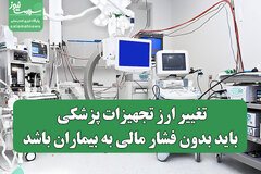 تغییر ارز تجهیزات پزشکی باید بدون فشار مالی به بیماران باشد