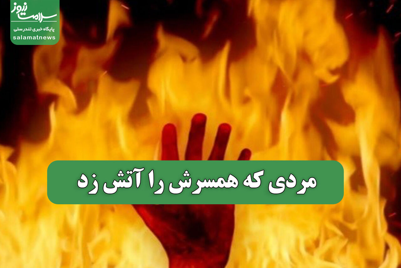 مردی که همسرش را آتش زد