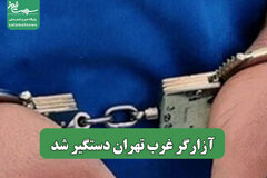 آزارگر غرب تهران دستگیر شد