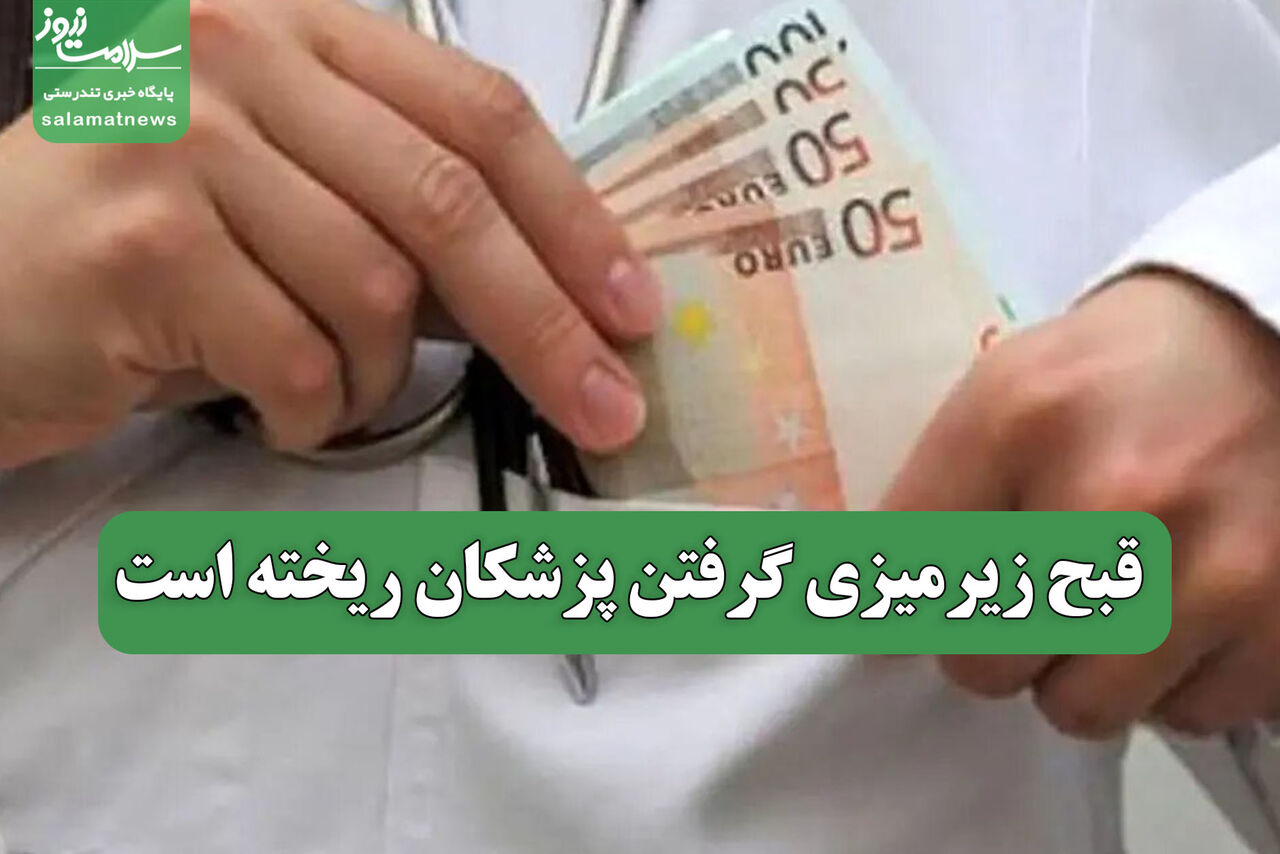قبح زیرمیزی گرفتن پزشکان ریخته است قبح زیرمیزی گرفتن پزشکان ریخته است