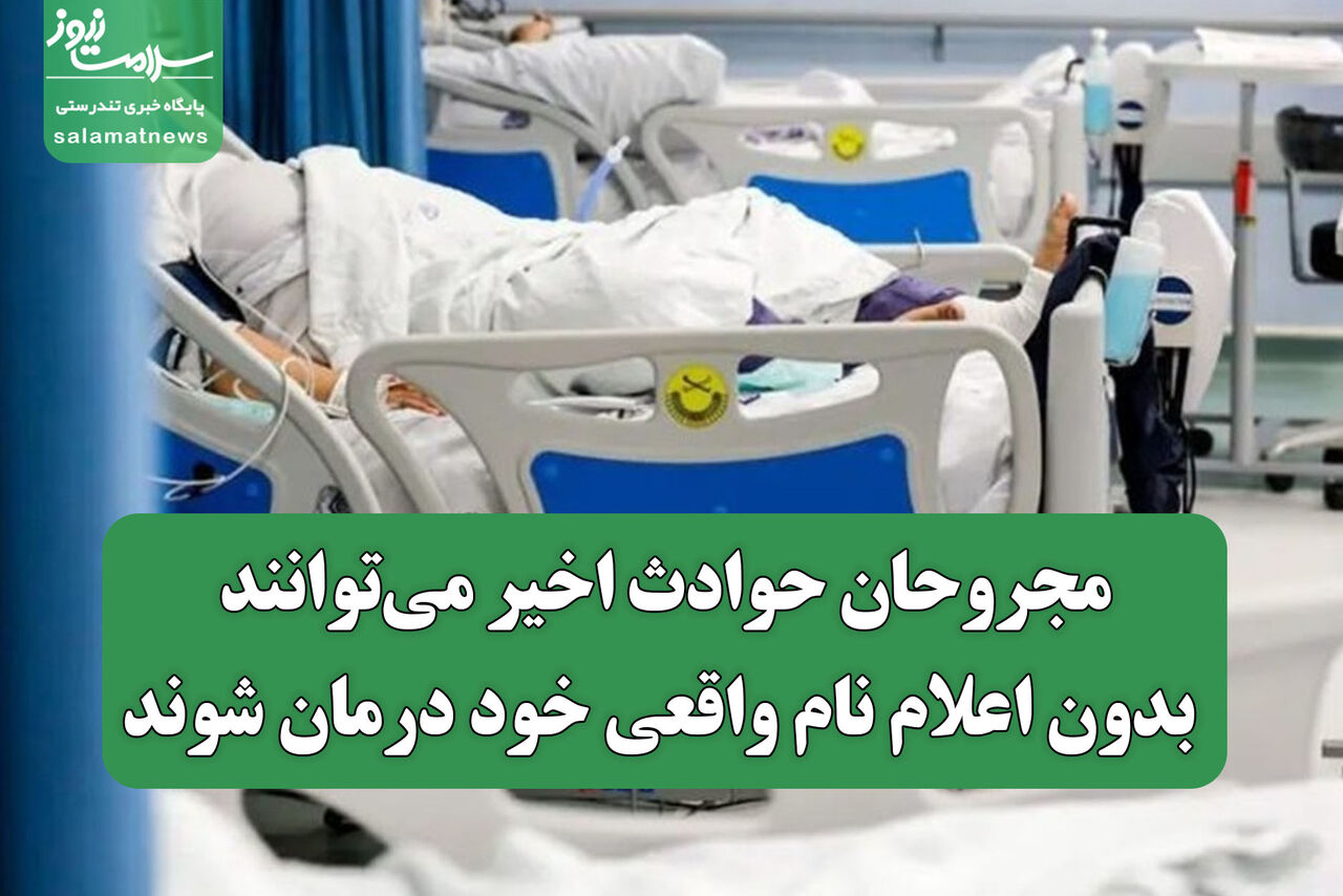مجروحان حوادث اخیر می‌توانند بدون اعلام نام واقعی خود درمان شوند