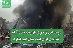 دود ناشی از حریق بازارچه جنت آباد تهدیدی برای بیمارستان امید ندارد