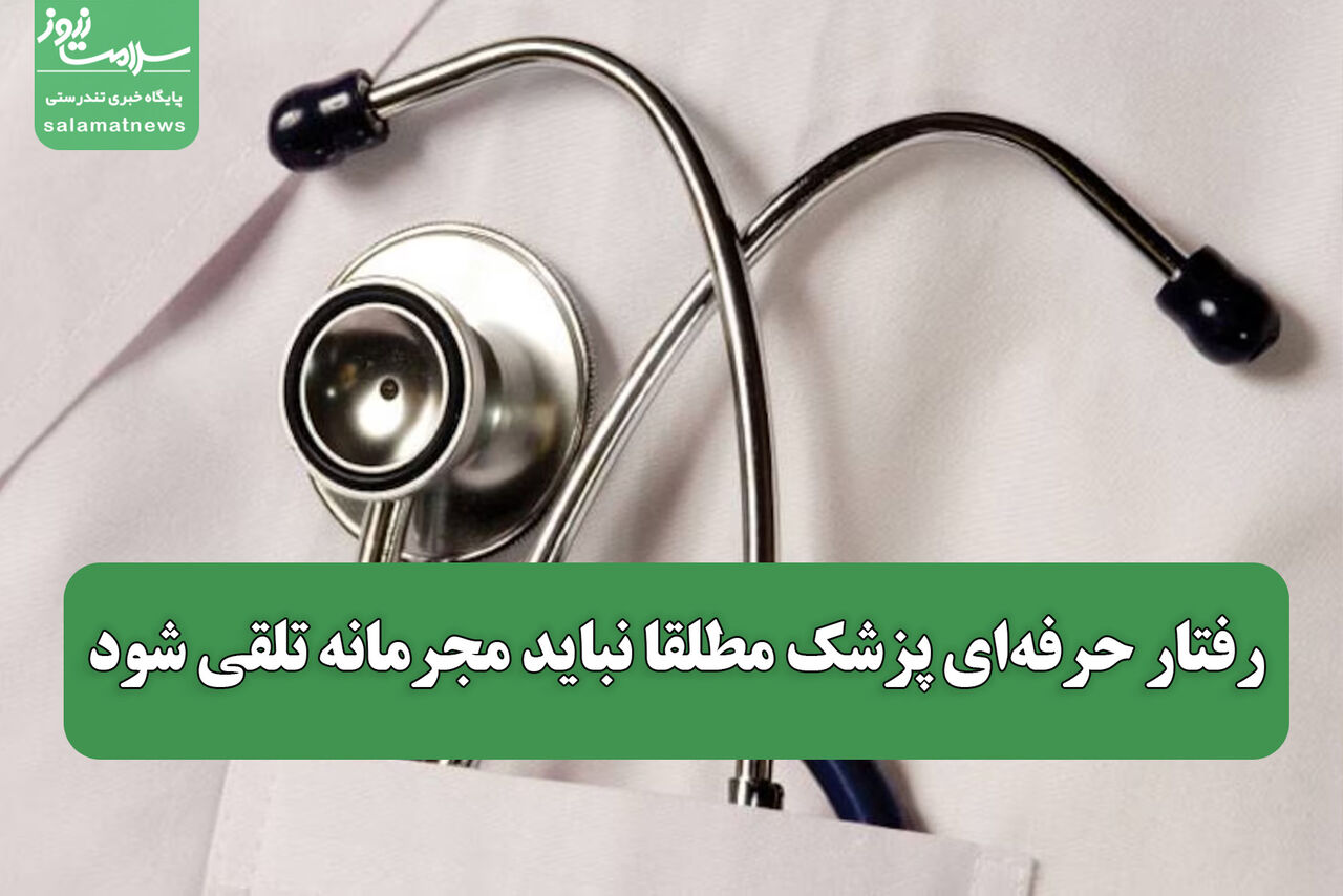 رفتار حرفه‌ای پزشک مطلقا نباید مجرمانه تلقی شود