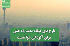 طرح‌های کوتاه مدت راه حلی برای آلودگی هوا نیست