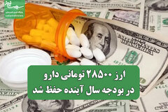 ارز ۲۸۵۰۰ تومانی دارو در بودجه سال آینده حفظ شد