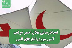 امدادرسانی هلال احمر درشب آتش سوزی انبارهای نفتی