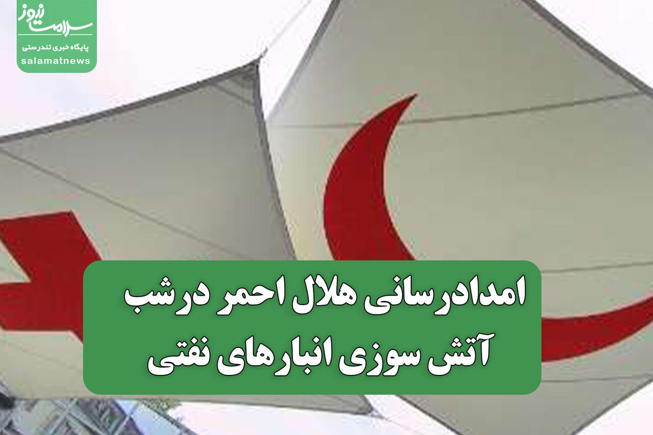 امدادرسانی هلال احمر درشب آتش سوزی انبارهای نفتی