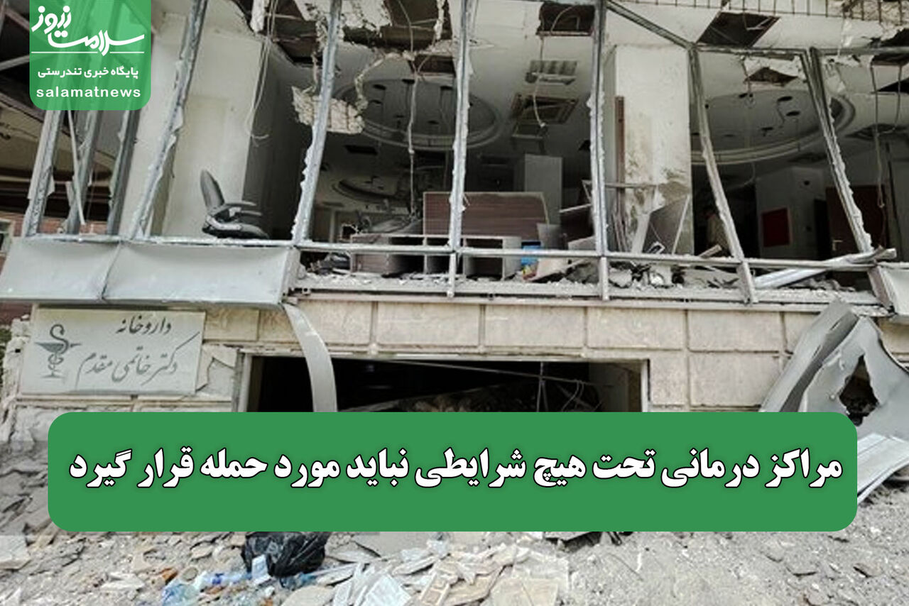 مراکز درمانی تحت هیچ شرایطی نباید مورد حمله قرار گیرد