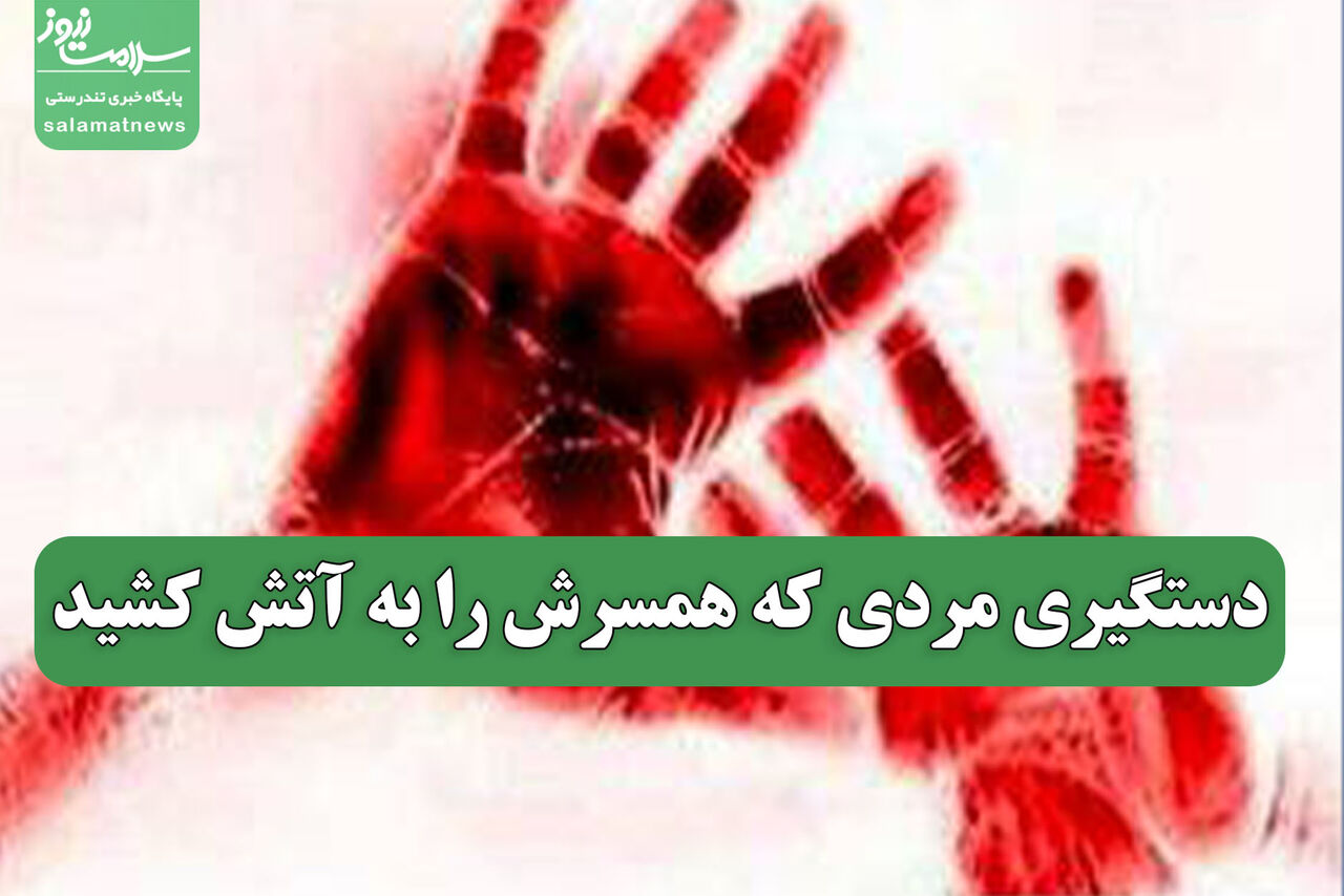 دستگیری مردی که همسرش را به آتش کشید