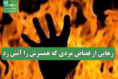 رهایی از قصاص مردی که همسرش را آتش زد