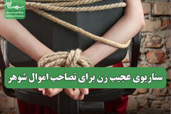 سناریوی عجیب زن برای تصاحب اموال شوهر
