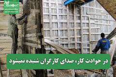 در حوادث کار، صدای کارگران شنیده نمیشود