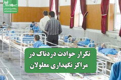 تکرار حوادث دردناک در مراکز نگهداری معلولان