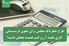 طرح خطرناک مجلس برای حقوق بازنشستگی/ کاری نکنید آرزو کنیم همیشه تعطیل باشید!
