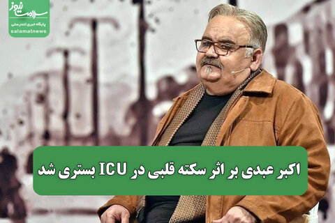 اکبر عبدی بر اثر سکته قلبی در ICU بستری شد