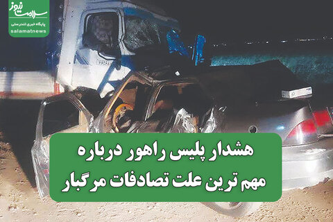هشدار پلیس راهور درباره مهم ترین علت تصادفات مرگبار