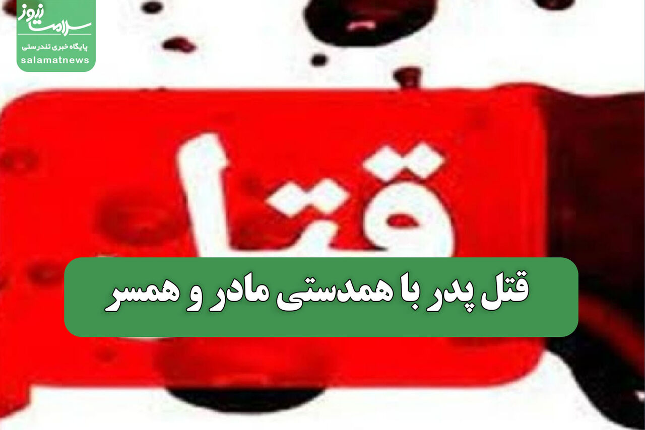 قتل پدر با همدستی مادر و همسر