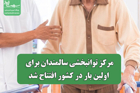 مرکز توانبخشی سالمندان برای اولین بار در کشور افتتاح شد