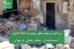 پرداخت ودیعه اسکان موقت به ۹۵۶ خانوار آسیب‌دیده از «جنگ رمضان» در تهران