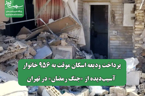 پرداخت ودیعه اسکان موقت به ۹۵۶ خانوار آسیب‌دیده از «جنگ رمضان» در تهران