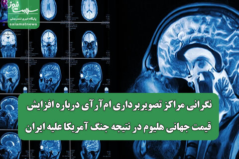 نگرانی مراکز تصویربرداری ام‌آرآی درباره افزایش قیمت جهانی هلیوم در نتیجه جنگ آمریکا علیه ایران