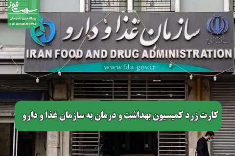 کارت زرد کمیسیون بهداشت و درمان به سازمان غذا و دارو