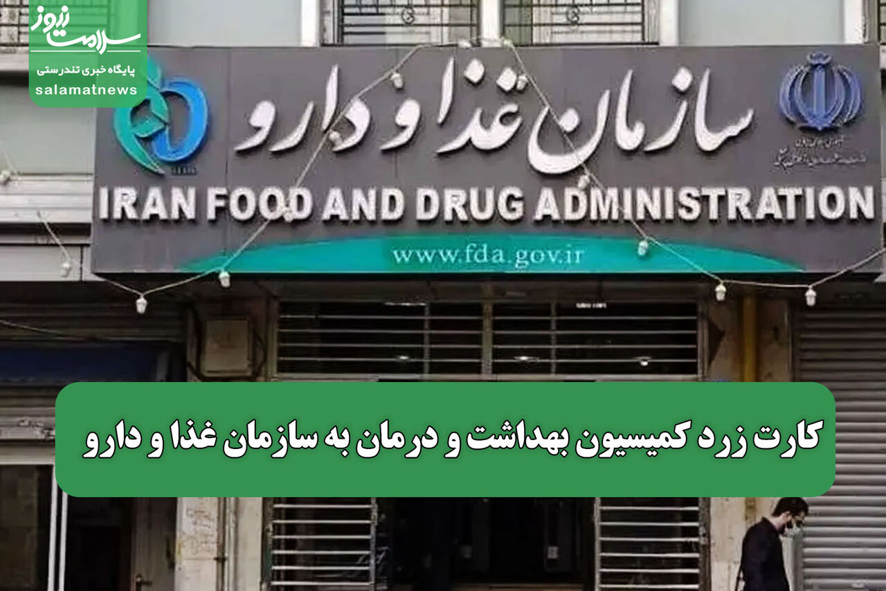 کارت زرد کمیسیون بهداشت و درمان به سازمان غذا و دارو 