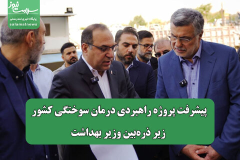 پیشرفت پروژه راهبردی درمان سوختگی کشور زیر ذره‌بین وزیر بهداشت